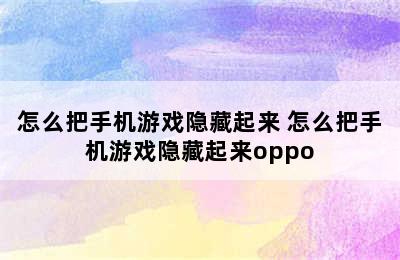 怎么把手机游戏隐藏起来 怎么把手机游戏隐藏起来oppo